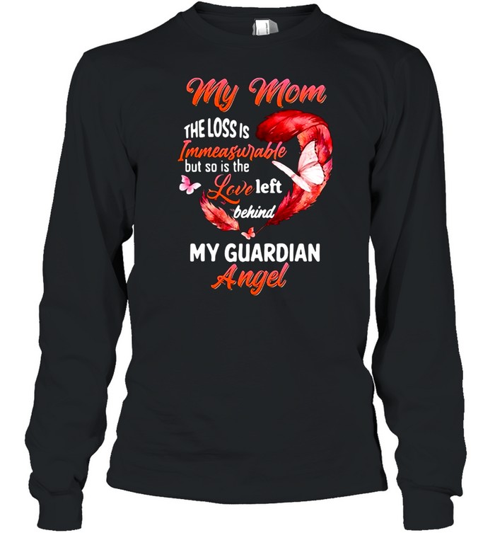 My Mom The Loss Is Immeasurable But So Is The Love Left Behind My Guardian Angel T-shirt Long Sleeved T-shirt