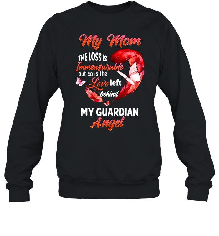 My Mom The Loss Is Immeasurable But So Is The Love Left Behind My Guardian Angel T-shirt Unisex Sweatshirt