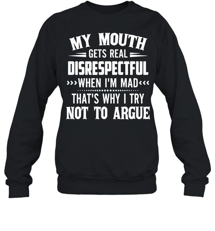 My Mouth Gets Real Disrespectful When I’m Mad That’s Why I Try Not To Argue T-shirt Unisex Sweatshirt