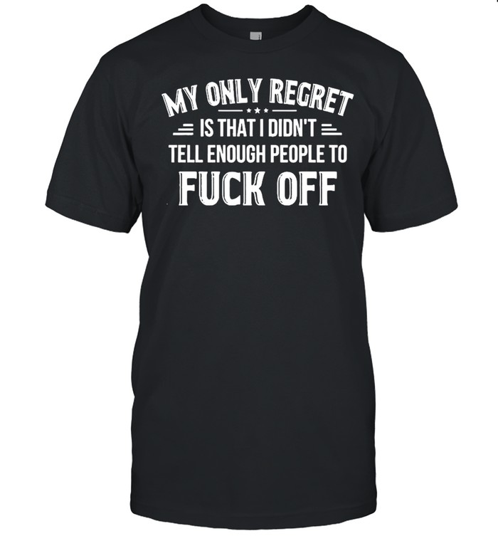 My Only Regret Is That I Didn’t Tell Enough People To Fuck Off 2021 shirt Classic Men's T-shirt