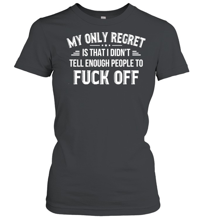 My Only Regret Is That I Didn’t Tell Enough People To Fuck Off 2021 shirt Classic Women's T-shirt