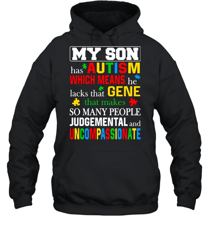 My Son Has Autism Which Means He Lacks That Makes So Many People Judgemental And Uncompassionate Unisex Hoodie