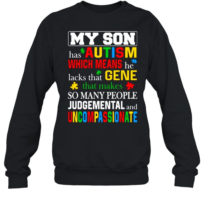My Son Has Autism Which Means He Lacks That Makes So Many People Judgemental And Uncompassionate Unisex Sweatshirt