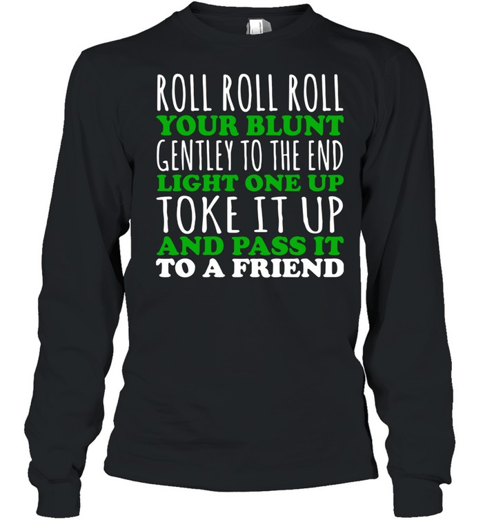 Roll Roll Roll Your Blunt Gentley To The End Light One Up Toke It Up And Pass It To A Friend Long Sleeved T-shirt