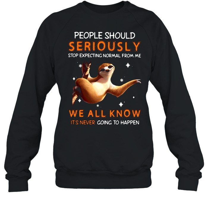 Sloth People Should Seriously Stop Expecting Normal From Me We All Know It's Never Going To Happen Unisex Sweatshirt