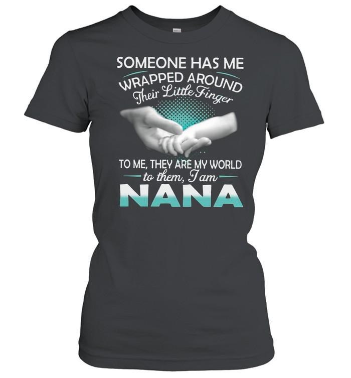 Someone Has Me Wrapped Around Their Little Finger To Me They Are My World To Them I Am Nana shirt Classic Women's T-shirt
