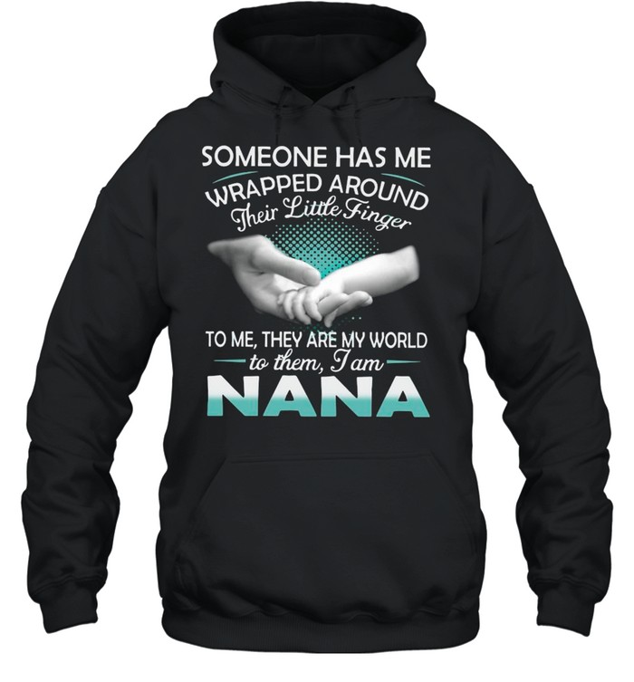 Someone Has Me Wrapped Around Their Little Finger To Me They Are My World To Them I Am Nana shirt Unisex Hoodie