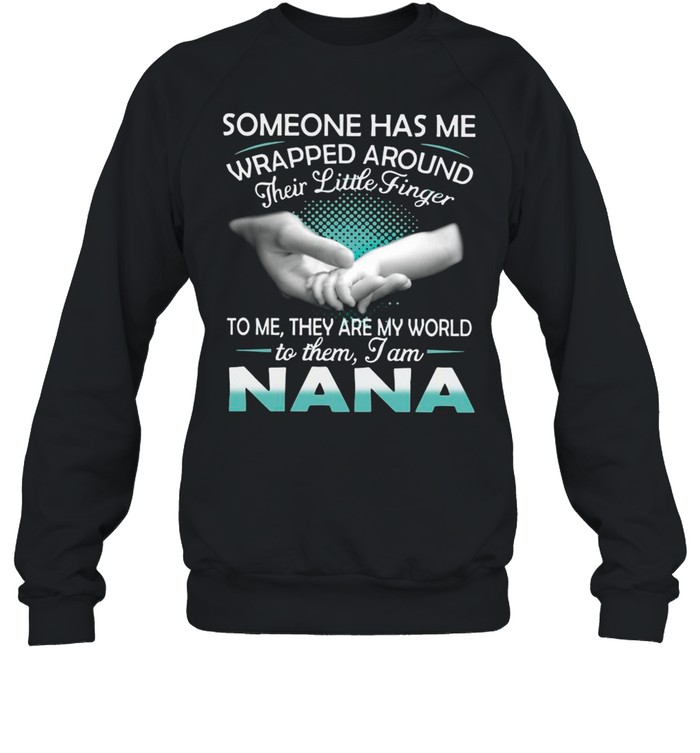 Someone Has Me Wrapped Around Their Little Finger To Me They Are My World To Them I Am Nana shirt Unisex Sweatshirt