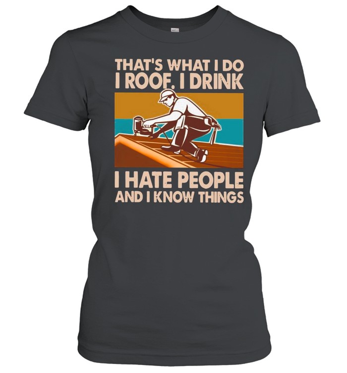 That’s What I Do I Roof I Drink I Hate People And I Know Things Vintage shirt Classic Women's T-shirt