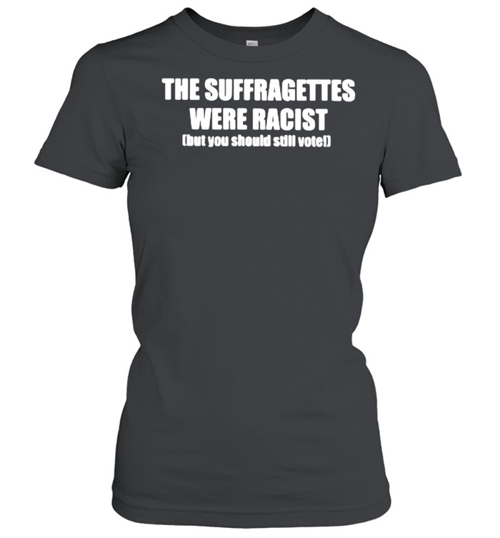 The suffragettes were racist but you should still vote shirt Classic Women's T-shirt