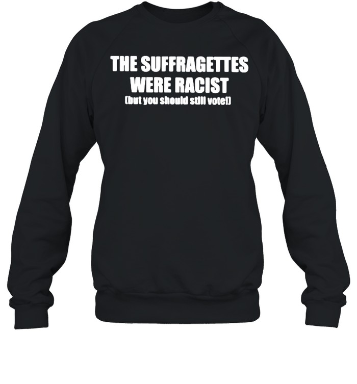 The suffragettes were racist but you should still vote shirt Unisex Sweatshirt