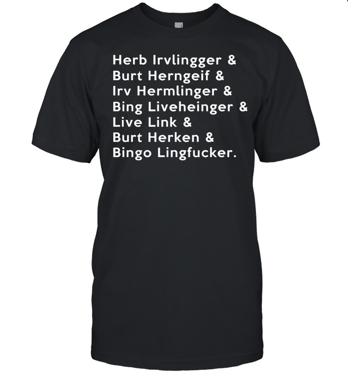 Herb irvlingger and burt herngeif and irv hermlinger and bing liveheinger shirt