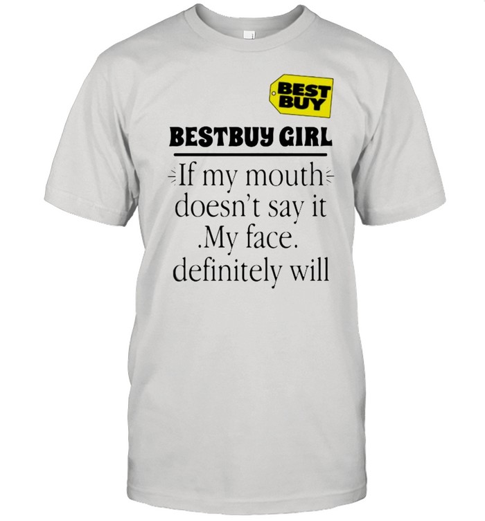 Bestbuy girl if my mouth doesnt say it my face definitely will shirt