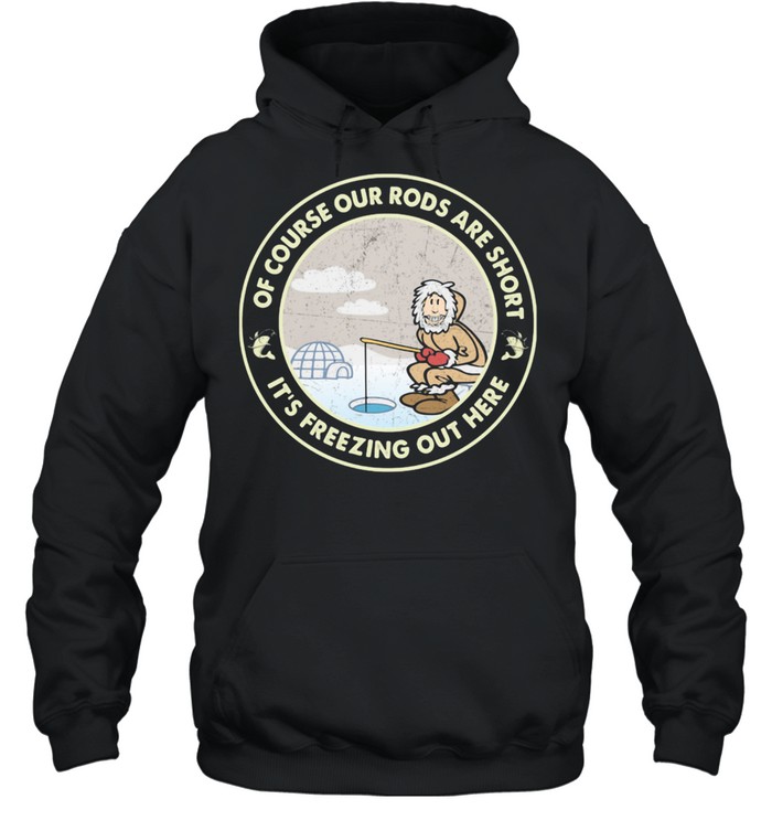 Ice Fishing Of course our rods are short it's freezing out here Shirt -  Kingteeshop