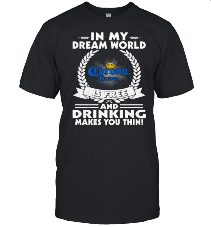 In My Dream World Corona Extra Is Free And Drinking Make You Thin Shirt