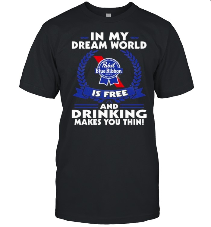 In My Dream World Pabst Blue Ribbon Is Free And Drinking Make You Thin  Classic Men's T-shirt
