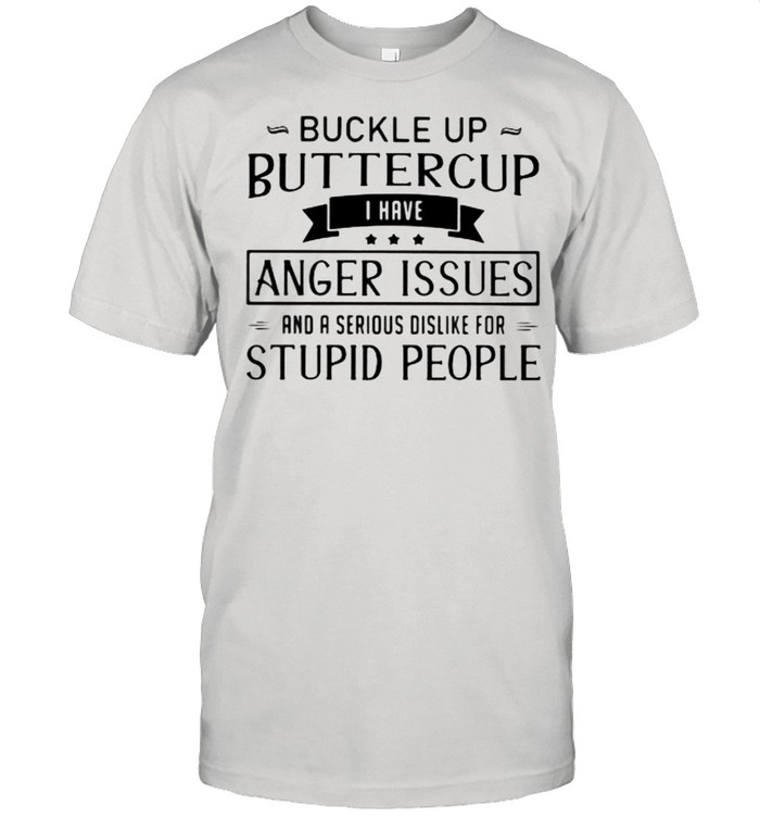 Buckle Up Buttercup I Have Anger Issues And A Serious Dislike For Stupid People  Classic Men's T-shirt