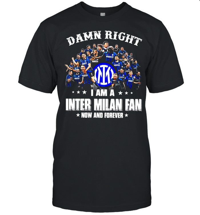Damn Right I Am A Inter Milan Fan Now And Forever Shirt