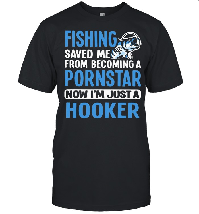 Fishing Saved Me From Becoming A Pornstar Now I’m Just A Hooker  Classic Men's T-shirt