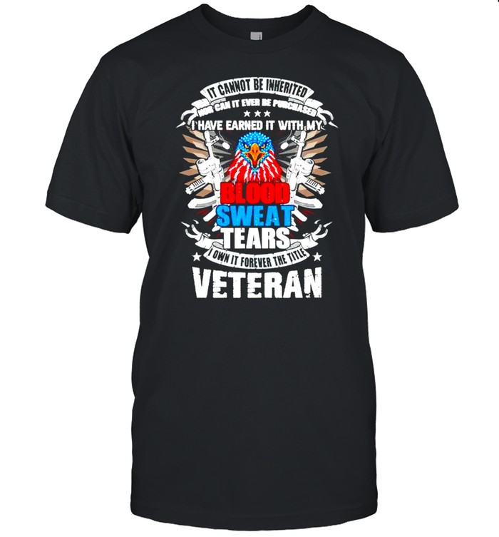It cannot be inherited nor can it ever be purchased I have earned it shirt