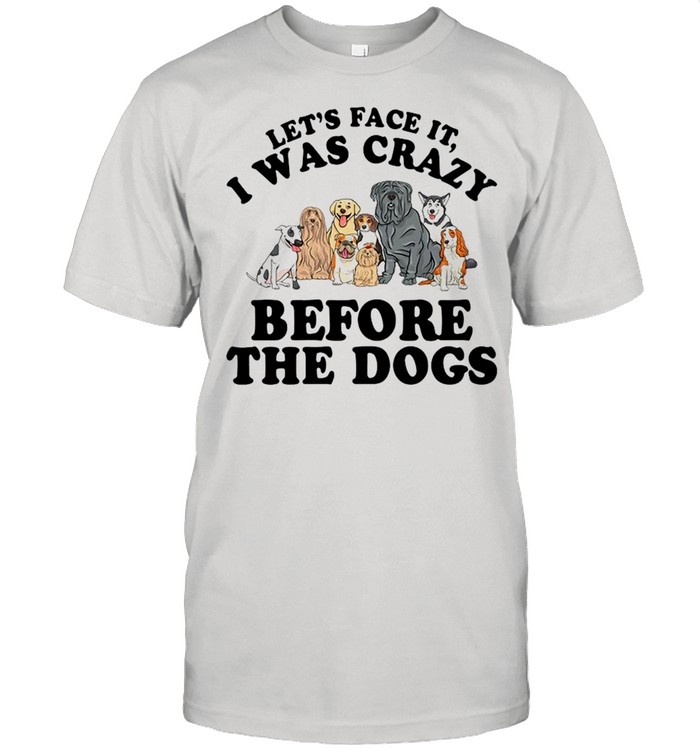 Let’s Face It I Was Crazy Before The Dogs  Classic Men's T-shirt