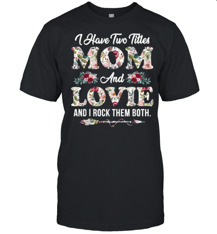 I Have Two Titles Mom And Lovie And I Rock Them Both Flowers Mother’s Day T-Shirt