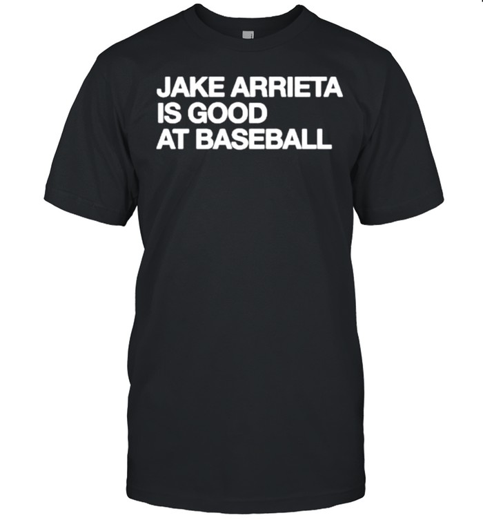 Jake Arrieta Is Good At Baseball Shirt