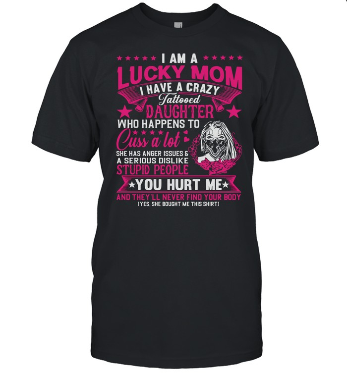 I Am A Lucky Mom I Have A Crazy Tattooed Daughter Who Happens To Cuss A Lot  Classic Men's T-shirt