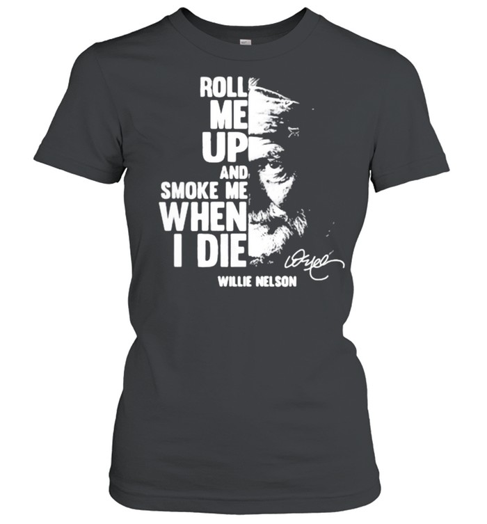 Roll me up and smoke me when i die quote by Willie Nelson Signature shirt Classic Women's T-shirt