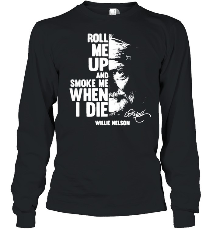 Roll me up and smoke me when i die quote by Willie Nelson Signature shirt Long Sleeved T-shirt
