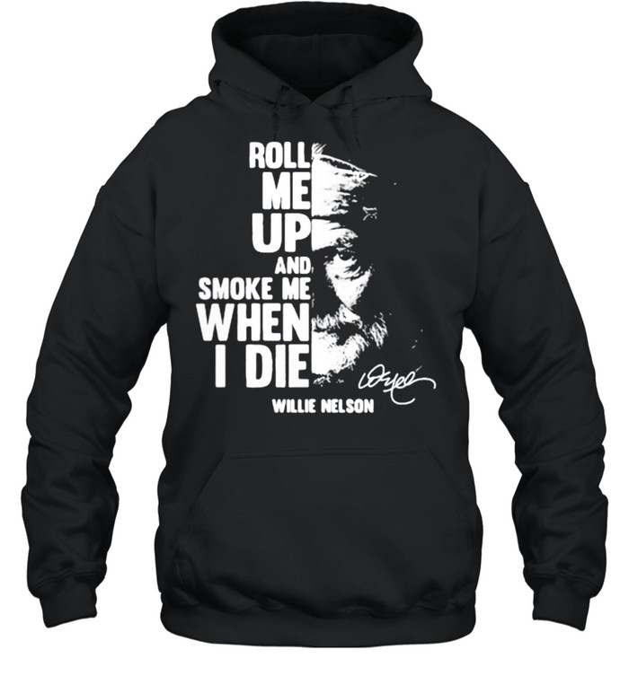 Roll me up and smoke me when i die quote by Willie Nelson Signature shirt Unisex Hoodie