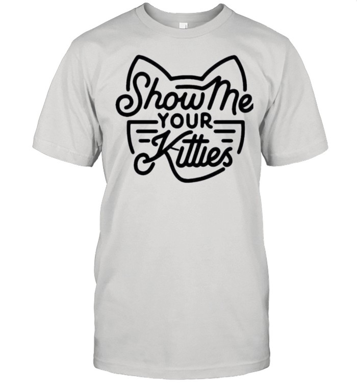 Show Me Your Kitties shirt