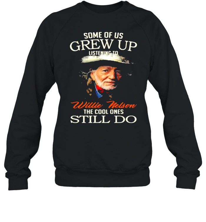 Some Of Us Grew Up Listening To Willie Nelson The Cool Ones Still Do Shirt