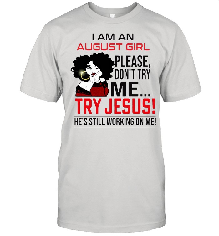 I Am An August Girl Please Don’t Try Me Try Jesus He’s Still Working On Me  Classic Men's T-shirt