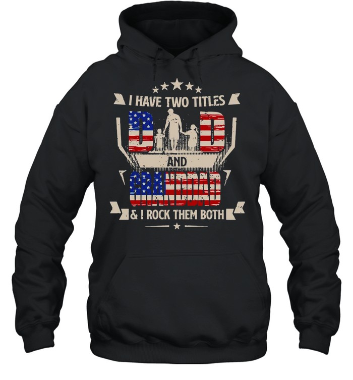 American Flag I Have Two Titles Dad And Granddad And I Rock Them Both T-shirt Unisex Hoodie