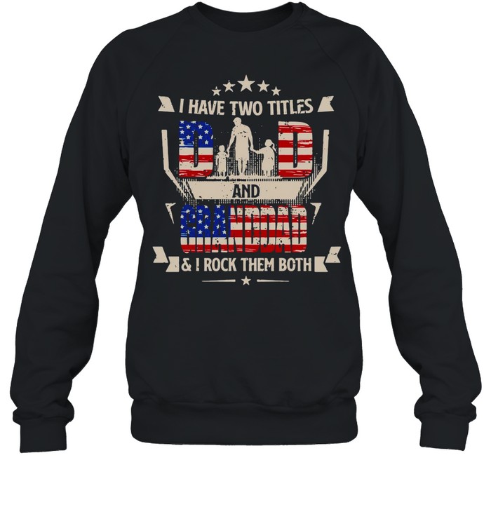 American Flag I Have Two Titles Dad And Granddad And I Rock Them Both T-shirt Unisex Sweatshirt