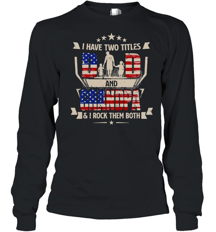 American Flag I Have Two Titles Dad And Grandpa And I Rock Them Both T-shirt Long Sleeved T-shirt