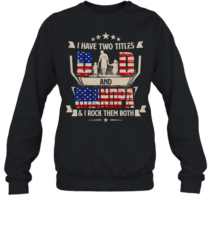 American Flag I Have Two Titles Dad And Grandpa And I Rock Them Both T-shirt Unisex Sweatshirt