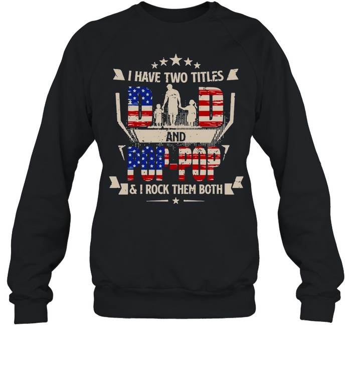 American Flag I Have Two Titles Dad And Pop-Pop And I Rock Them Both T-shirt Unisex Sweatshirt