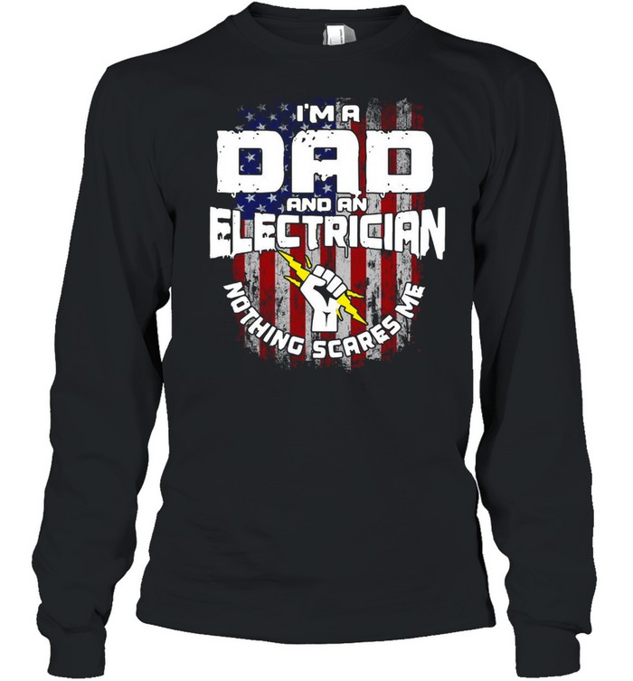 American Flag I’m A Dad And An Electrician Nothing Scares Me T-shirt Long Sleeved T-shirt