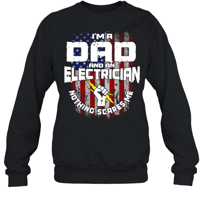 American Flag I’m A Dad And An Electrician Nothing Scares Me T-shirt Unisex Sweatshirt