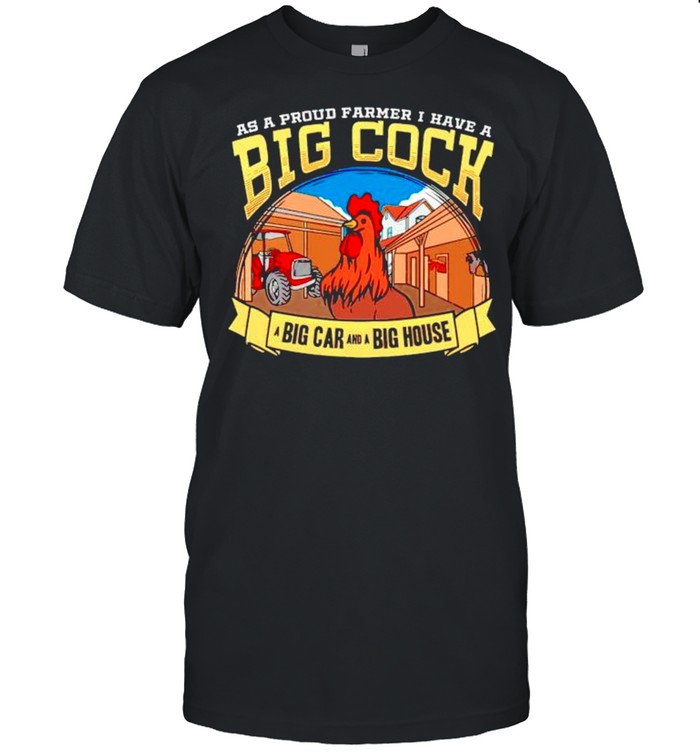 As a proud farmer I have a big cock big car and a big house shirt