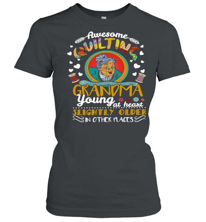 Awesome Quilting Grandma Young At Heart Slightly Older In Other Places T-shirt Classic Women's T-shirt