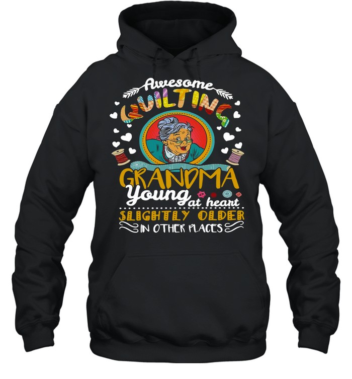 Awesome Quilting Grandma Young At Heart Slightly Older In Other Places T-shirt Unisex Hoodie