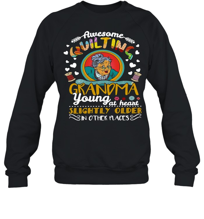 Awesome Quilting Grandma Young At Heart Slightly Older In Other Places T-shirt Unisex Sweatshirt
