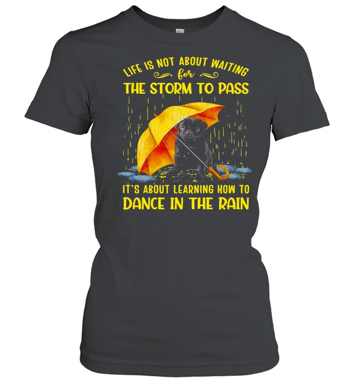 Black Pug Life Is Not About Waiting The Storm To Pass It’s About Learning How To Dance In The Rain T-shirt Classic Women's T-shirt