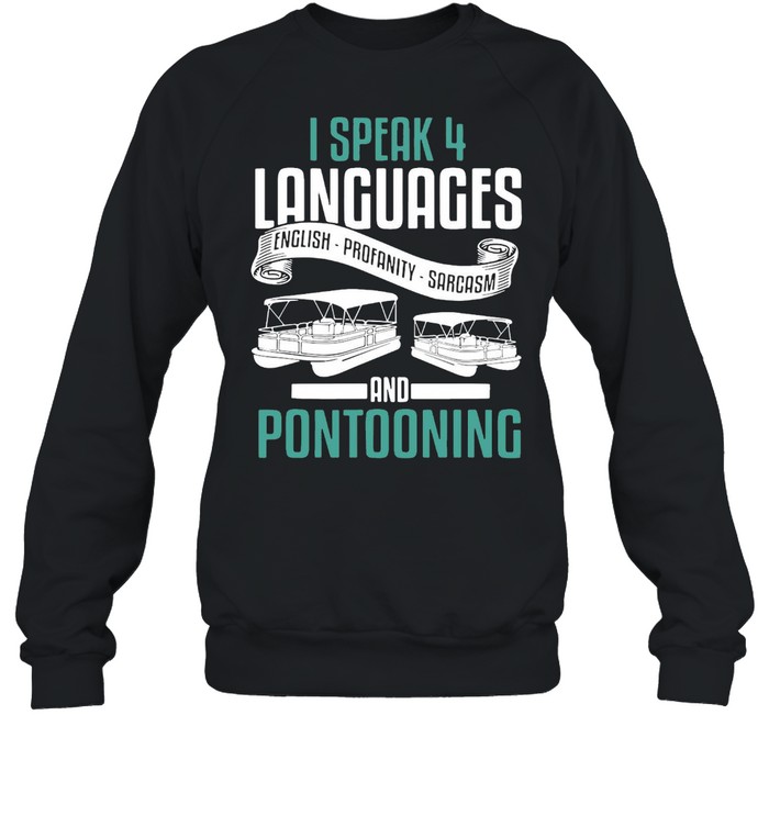 Boating I Speak 4 Languages English Profanity Sarcasm And Pontooning T-shirt Unisex Sweatshirt