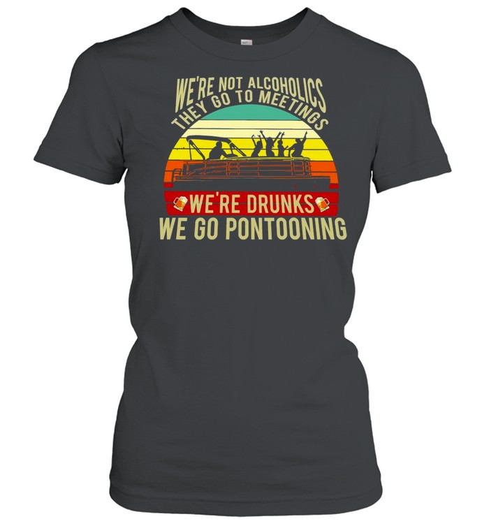 Boating We’re Not Alcoholics They Go To Meetings We’re Drunks We Go Pontooning Vintage Retro T-shirt Classic Women's T-shirt