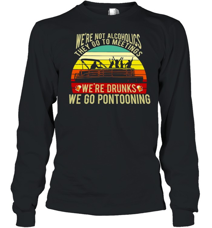 Boating We’re Not Alcoholics They Go To Meetings We’re Drunks We Go Pontooning Vintage Retro T-shirt Long Sleeved T-shirt