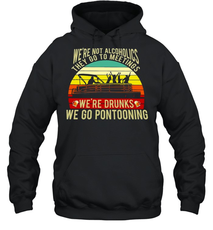Boating We’re Not Alcoholics They Go To Meetings We’re Drunks We Go Pontooning Vintage Retro T-shirt Unisex Hoodie